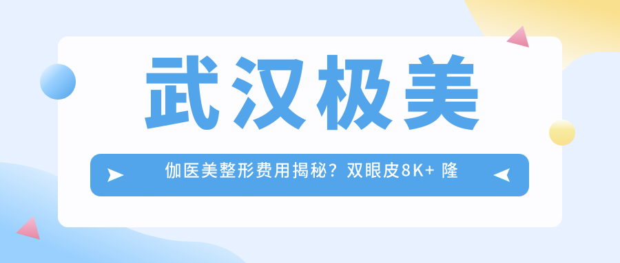 武汉极美伽医美整形费用揭秘？双眼皮8K+ 隆鼻1.5W+ 3K+