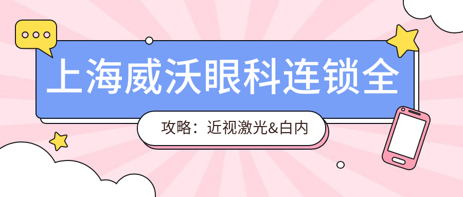 上海威沃眼科连锁全攻略：近视激光&白内障手术&干眼治疗价格一览