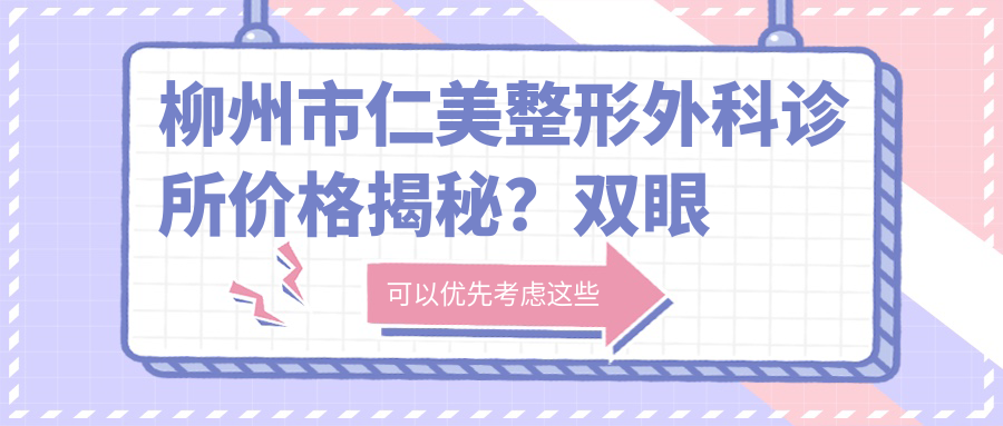 柳州市仁美整形外科诊所价格揭秘？双眼皮8K+ 隆鼻1.5W+ 吸脂塑形2W+