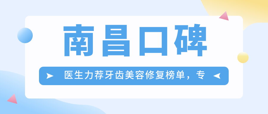 南昌口碑医生力荐牙齿美容修复榜单，牙科人才集结