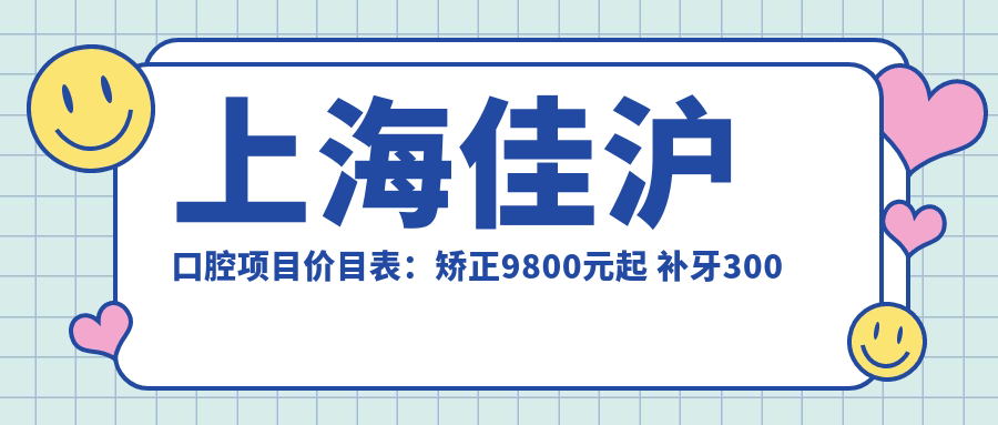 上海佳沪口腔项目价目表：矫正9800元起 补牙300元享高性价比