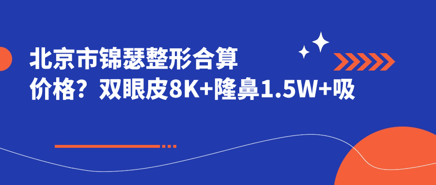 北京市锦瑟整形合算价格？双眼皮8K+隆鼻1.5W+吸脂塑形2W+