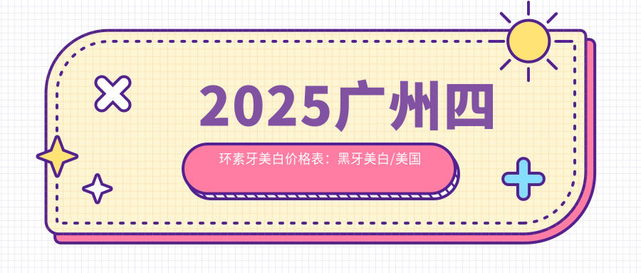 2025广州四环素牙美白价格表：黑牙美白/美国皓齿美白/3D全瓷牙贴面等四环素牙美白价格一览