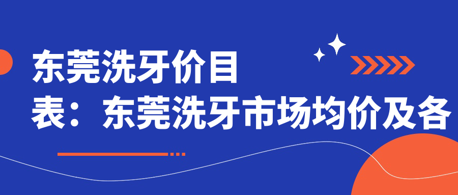 东莞洗牙价目表：东莞洗牙市场均价及各医院报价参考 