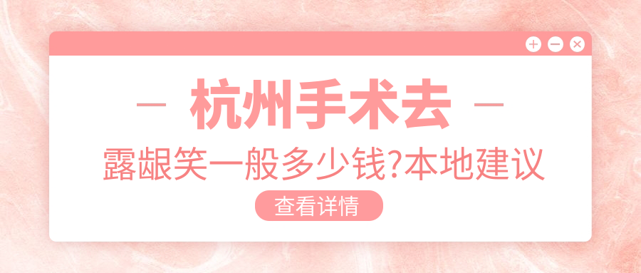 杭州手术去露龈笑一般多少钱?本地建议医院展示