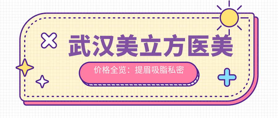 武汉美立方医美价格全览：提眉吸脂私密塑形，双眼皮修复至鼻综合2800+项目详价