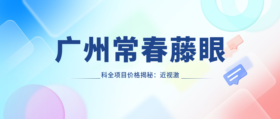 广州常春藤眼科全项目价格揭秘：近视激光&白内障手术等热门选项一览