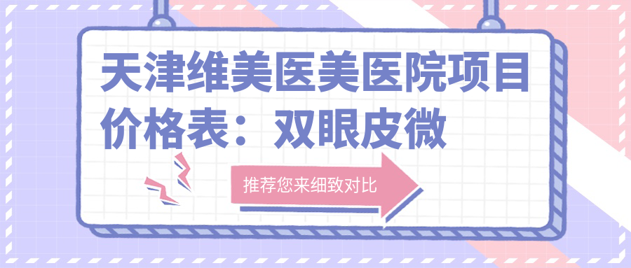 天津维美医美医院项目价格表：双眼皮微整2999+|微针焕肤1980+|多面隆鼻6800+|强者之心嫩肤实惠+眼鼻吸脂隆胸详询