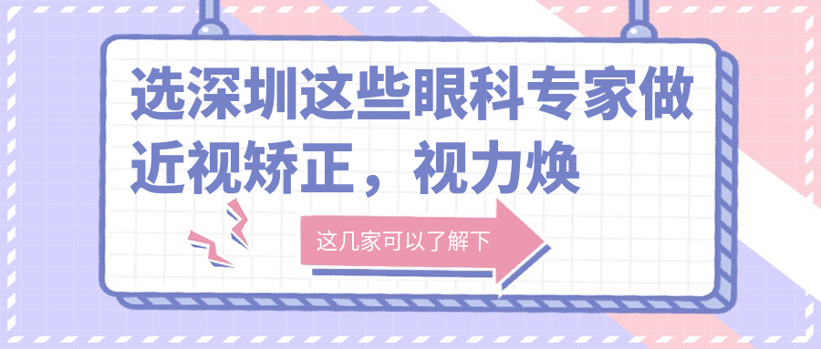 选深圳这些眼科医生做近视矫正，视力焕然一新