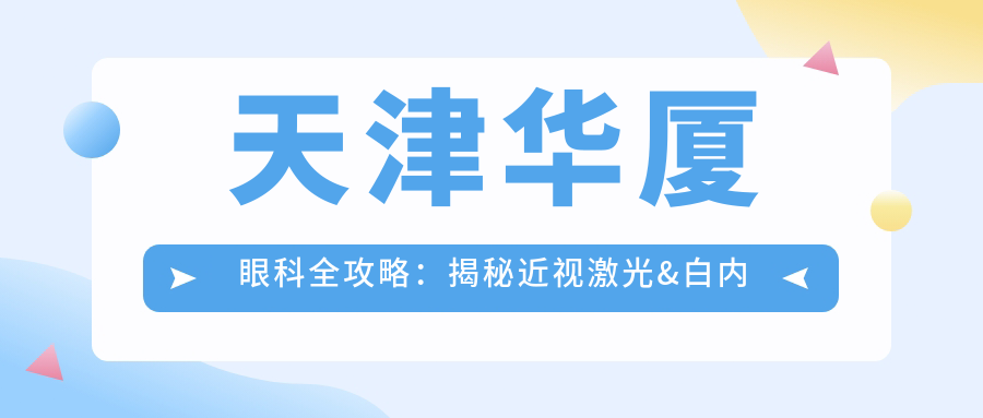 天津华厦眼科全攻略：揭秘近视激光&白内障手术等眼科项目价格清单