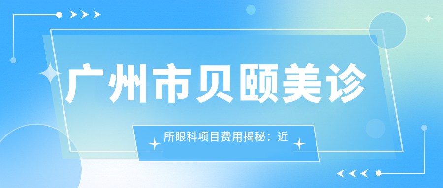 广州市贝颐美诊所眼科项目费用揭秘：近视激光约1W+ 双眼皮整形2W+ 玻尿酸填充眼周5K+