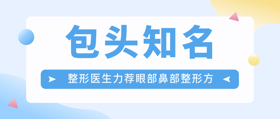 包头有名整形医生力荐眼部鼻部整形方案，宋明义冯守运刘晓伟领衔