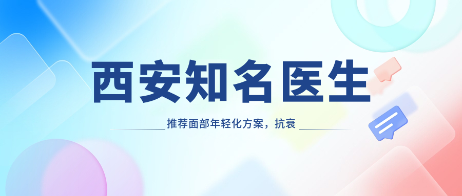 西安有名医生推荐面部年轻化方案，抗衰老去皱医生名单参考