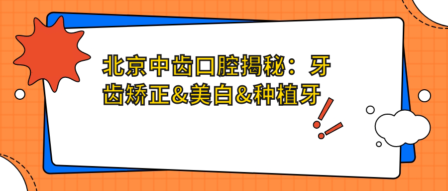 北京中齿口腔揭秘：牙齿矫正&美白&种植牙全项目价格清单大公开