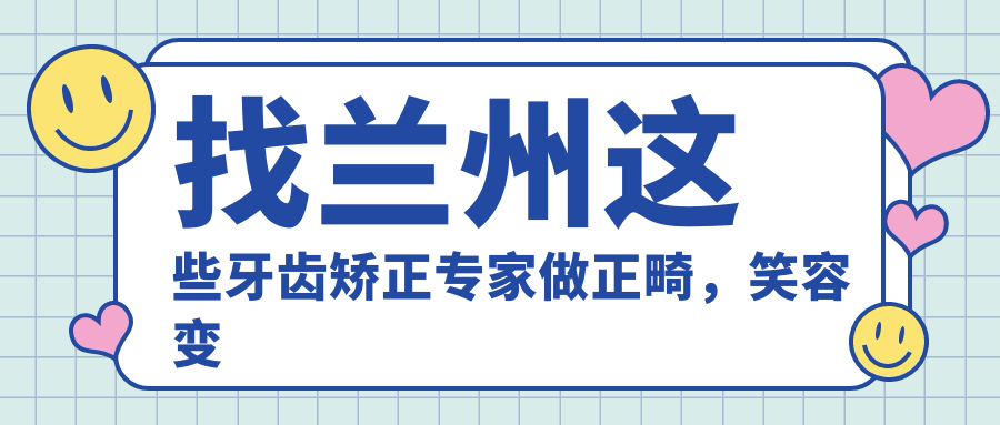 找兰州这些牙齿矫正医生做正畸，笑容变得更迷人
