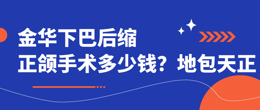 金华下巴后缩正颌手术多少钱？地包天正颌手术12万+|凸嘴正颌手术4万+，附带10家热门医院收费表！