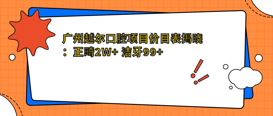 广州越尔口腔项目价目表揭晓：正畸2W+ 洁牙99+ 种植牙1.5W+