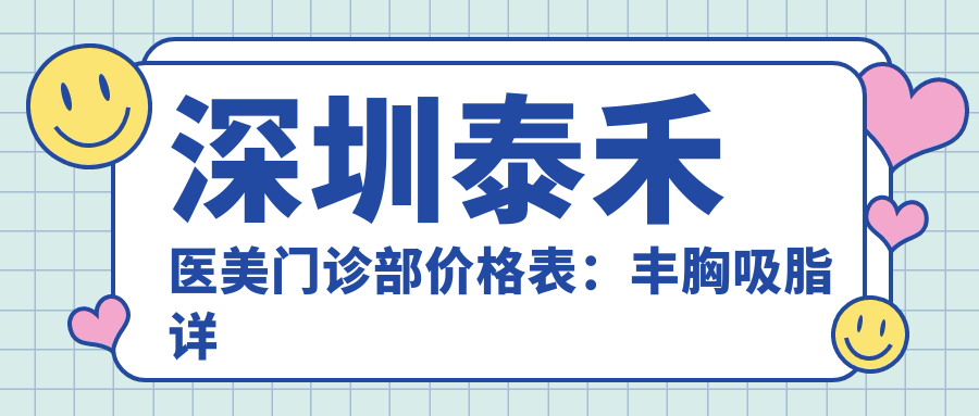 深圳泰禾医美门诊部价格表：丰胸吸脂详列 脂肪填充隆胸2999+起