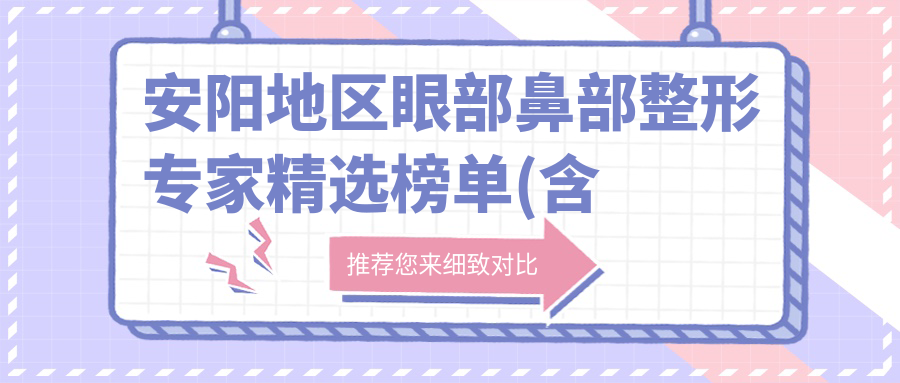 安阳地区眼部鼻部整形医生精选榜单(含特色项目+医院推荐)_美丽蜕变必看