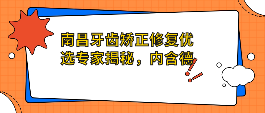 南昌牙齿矫正修复优选医生揭秘，内含德亚口腔名医名单
