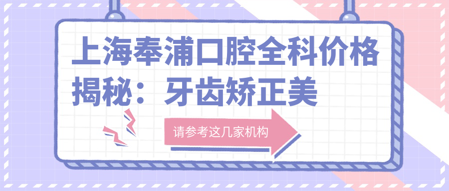 上海奉浦口腔全科价格揭秘：牙齿矫正美白种植一网打尽