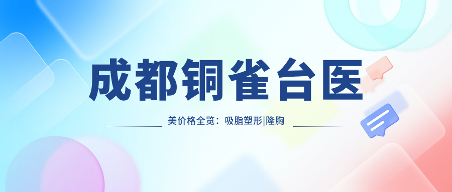 成都铜雀台医美价格全览：吸脂塑形|隆胸丰乳|精细假体隆鼻|鼻综合|脂肪填充项目费用详解