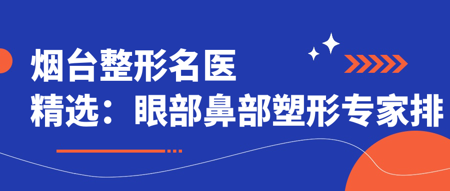 烟台整形名医精选：眼部鼻部塑形医生排行，打造自然美丽新选择
