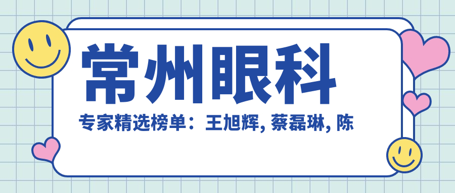 常州眼科医生精选榜单：王旭辉, 蔡磊琳, 陈兵等擅长近视及白内障手术