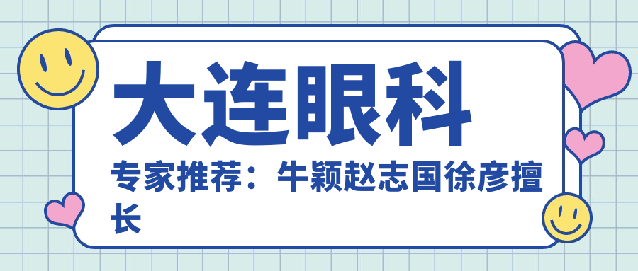 大连眼科医生推荐：牛颖赵志国徐彦擅长眼疾治疗，含近视白内障手术