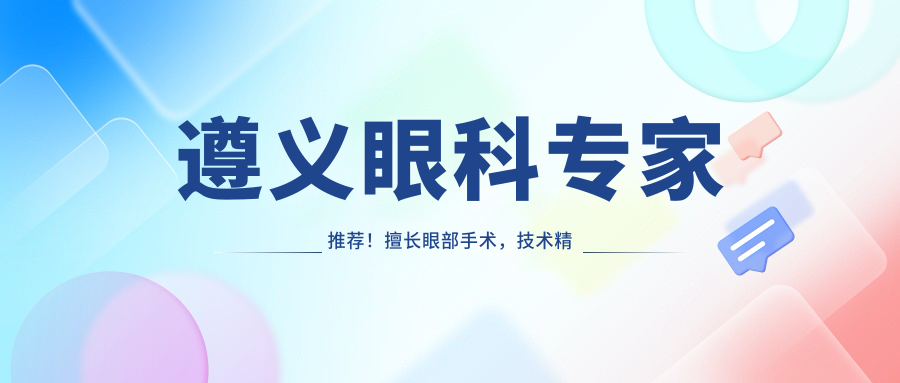 遵义眼科医生推荐！擅长眼部手术，技术精细，口碑良好，值得信赖！