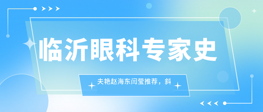 临沂眼科医生史夫艳赵海东闫莹推荐，斜视弱视白内障手术经验比较丰富