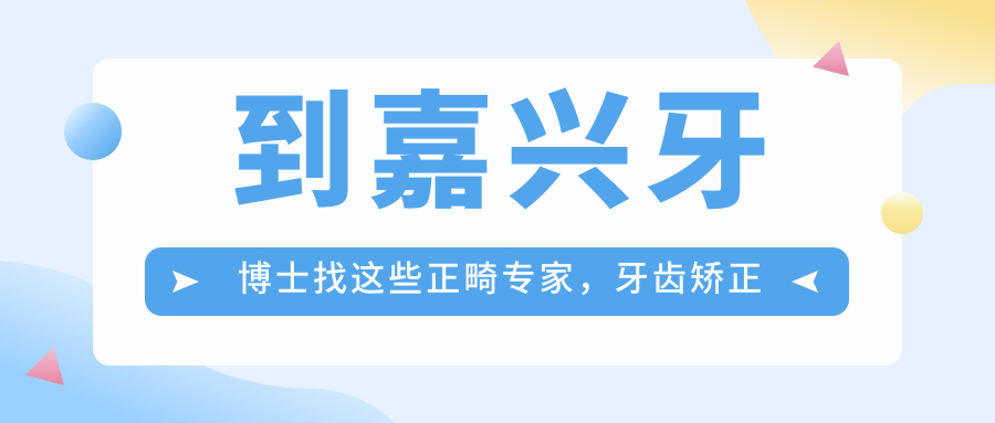 到嘉兴牙博士找这些正畸医生，牙齿矫正疗效赞
