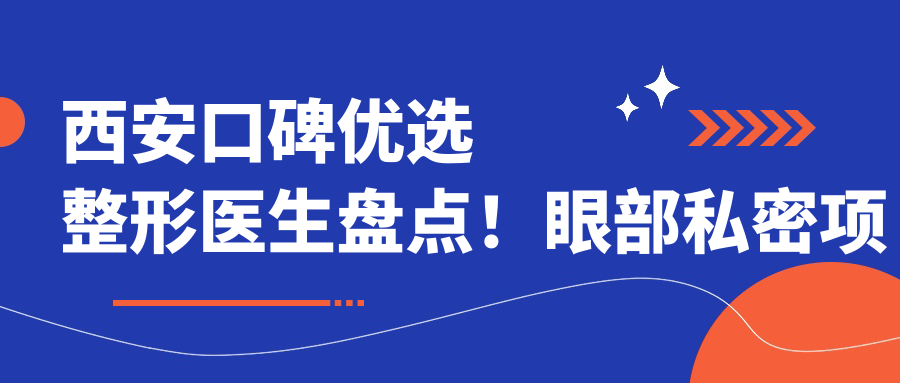 西安口碑优选整形医生盘点！眼部私密项目备受推崇！医生实力详解！