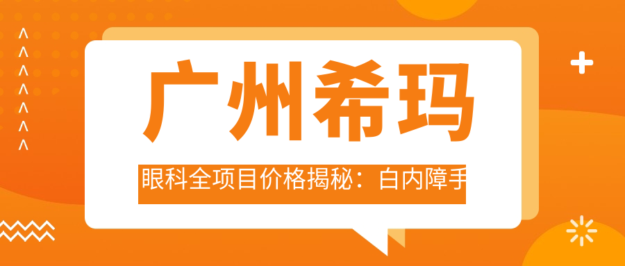 广州希玛眼科全项目价格揭秘：白内障手术+双焦晶体植入|ICL晶体矫正近视|眼科检查实惠
