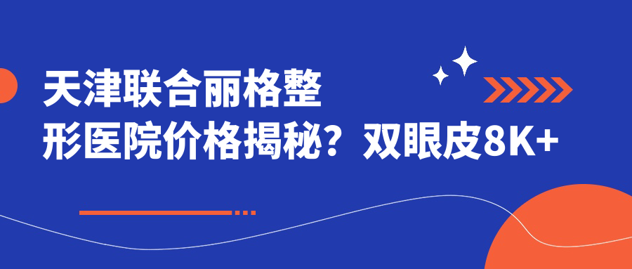 天津联合丽格整形医院价格揭秘？双眼皮8K+ 隆鼻1.5W+ 吸脂塑形2W+