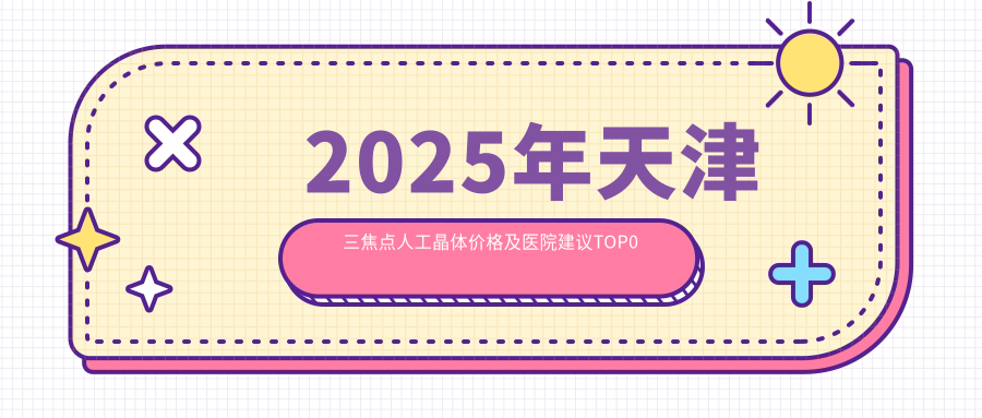 2025年天津三焦点人工晶体价格及医院建议排名0