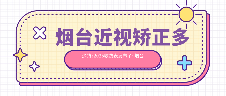 烟台近视矫正多少钱?2025收费表发布了~烟台近视矫正费用标准快快看!