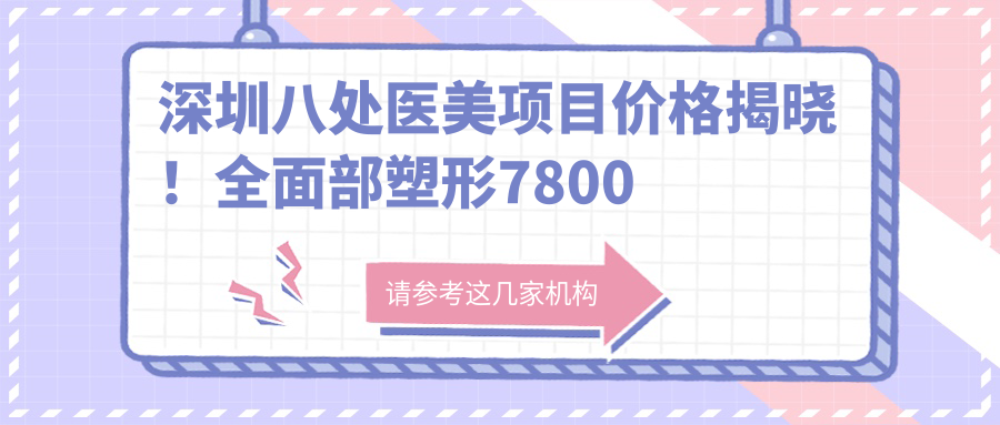深圳八处医美项目价格揭晓！多面部塑形7800元起！