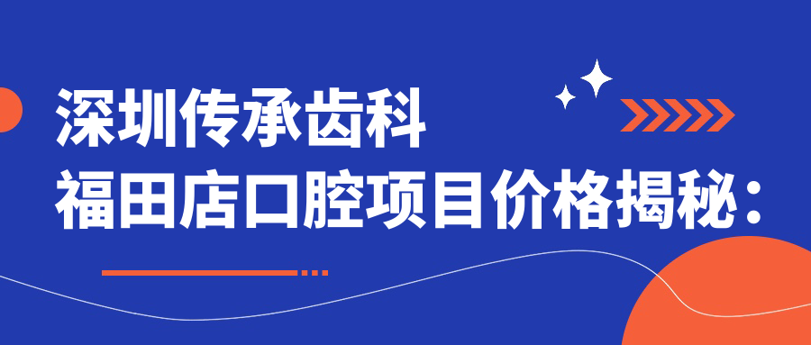 深圳传承齿科福田店口腔项目价格揭秘：美白矫正种植全攻略