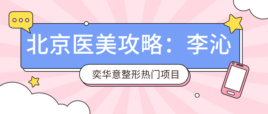 北京医美攻略：李沁奕华意整形热门项目价格大揭秘