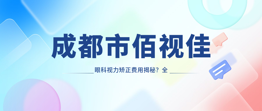 成都市佰视佳眼科视力矫正费用揭秘？全飞秒近视手术近2W/准分子1W左右/ICL晶体植入3W起
