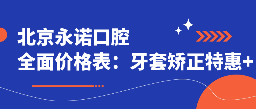 北京永诺口腔多面价格表：牙套矫正实惠+根管治疗详价+种植牙2880元起