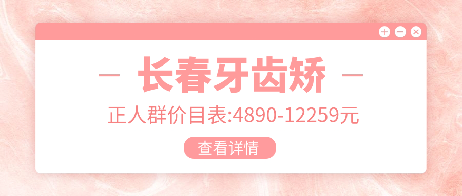 长春牙齿矫正人群价目表:4890-12259元