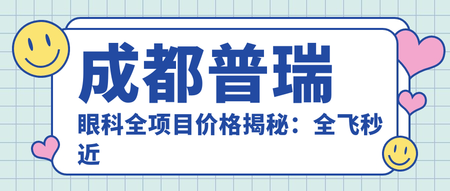成都普瑞眼科全项目价格揭秘：全飞秒近视矫正|准分子激光|眼科治疗费用一览