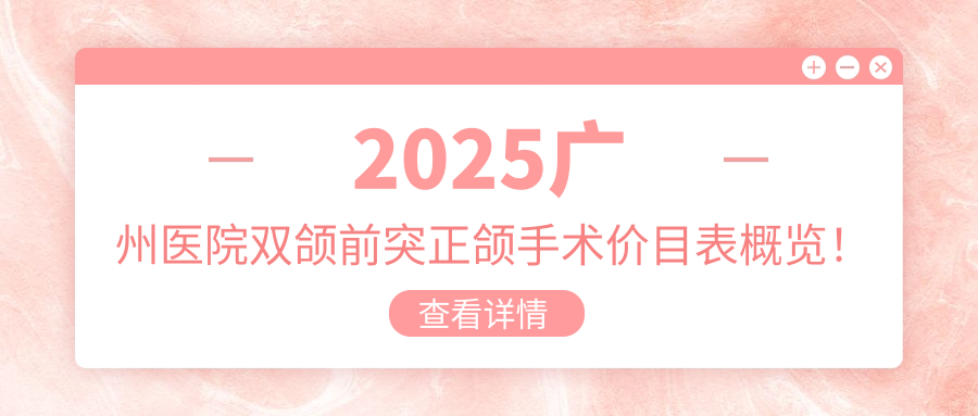 2025广州医院双颌前突正颌手术价目表概览！附受欢迎医院排名榜单！