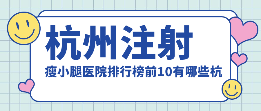 杭州注射瘦小腿医院排行榜前10有哪些杭州比较好注射瘦小腿整形医院