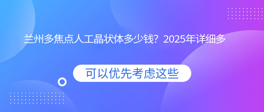兰州多焦点人工晶状体多少钱？2025年详细多焦点人工晶状体价格表
