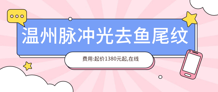 温州脉冲光去鱼尾纹费用:起价1380元起,在线预约医生