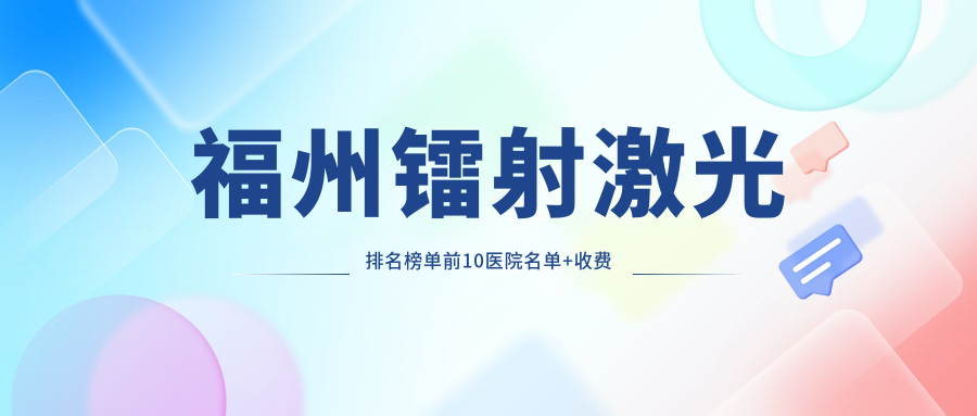 福州镭射激光排名榜单前10医院名单+收费价目表展示!技术好技术娴熟