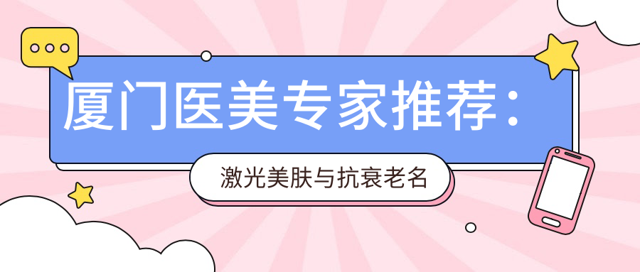 厦门医美医生推荐：激光美肤与抗衰老名医排行榜参考